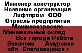 Инженер-конструктор › Название организации ­ Лифтпром, ООО › Отрасль предприятия ­ Машиностроение › Минимальный оклад ­ 30 000 - Все города Работа » Вакансии   . Амурская обл.,Благовещенск г.